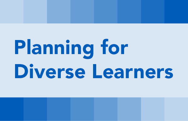 Planning for Diverse Learners: Planning to Meet the Needs of Diverse Learners