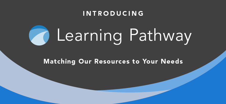 Learning Pathway - Matching Our Resources to Your Needs