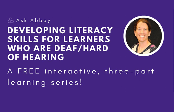 Ask Abbey:  Ask Abbey: Developing Literacy Skills for Learners Who are Deaf/Hard of Hearing